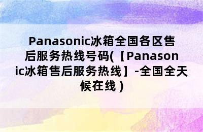 Panasonic冰箱全国各区售后服务热线号码(【Panasonic冰箱售后服务热线】-全国全天候在线 )